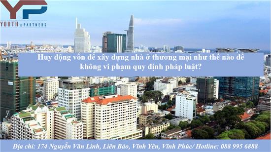 Huy động vốn để xây dựng nhà ở thương mại như thế nào để không vi phạm quy định pháp luật?